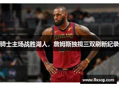 骑士主场战胜湖人，詹姆斯独揽三双刷新纪录