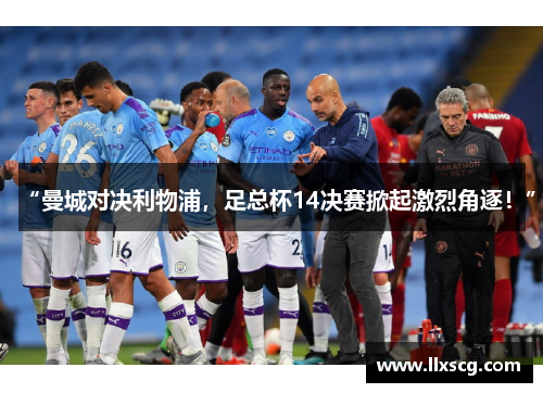 “曼城对决利物浦，足总杯14决赛掀起激烈角逐！”